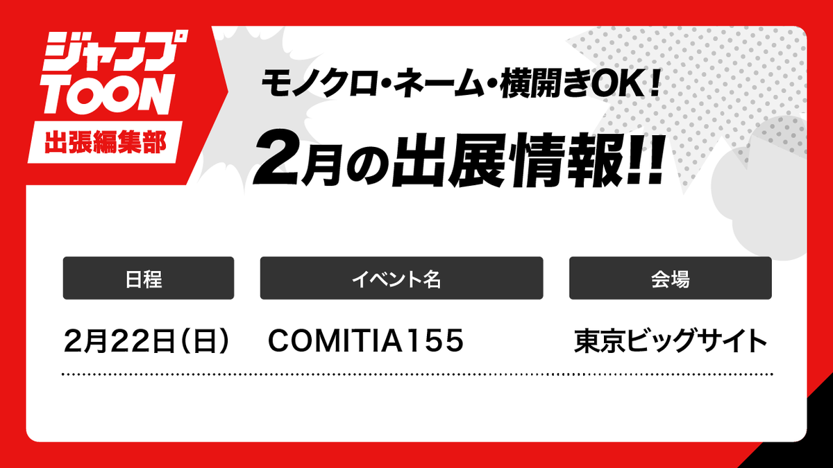 📢「ジャンプTOONの出張編集部」出展決定！✨

【COMITIA155】
日時：2/22(日) 11:00～16:00
場所：東京ビッグサイト
comitia.co.jp/html/155.html 

たくさんのお持ち込みお待ちしてます！