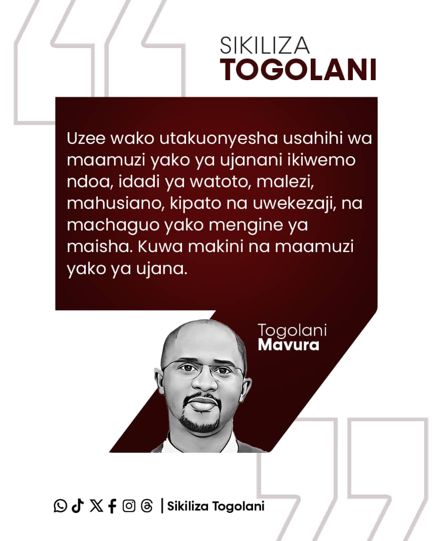 "Uzee wako utakuonyesha usahihi wa maamuzi yako ya ujanani ikiwemo ndoa, idadi ya watoto, malezi, mahusiano, kipato na uwekezaji, na machaguo yako mengine ya maisha. Kuwa makini na maamuzi yako ya ujana." ~Togolani Mavura.