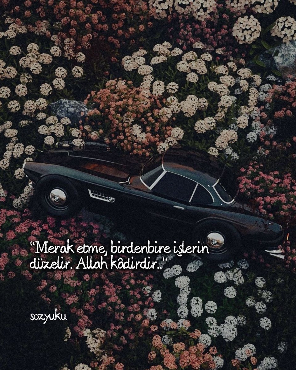 “Merak etme, birden bire işlerin düzelir. Allah kâdirdir..”