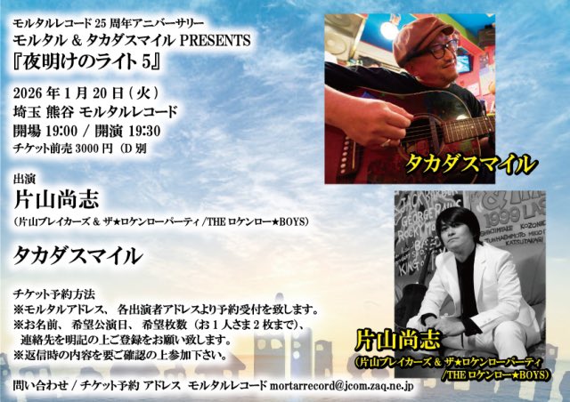 本日のモルタルはこちら！
恒例のライブ後お二方によるトークもあるので皆様お楽しみに！

モルタル25周年アニバ&amp;タカダスマイル企画
『夜明けのライト5』

1月20日(火)
埼玉 熊谷 モルタルレコード
開場19時/ 開演 19時半

出演
片山尚志（片山ブレイカーズ）
タカダスマイル

当日券あるので受付迄！