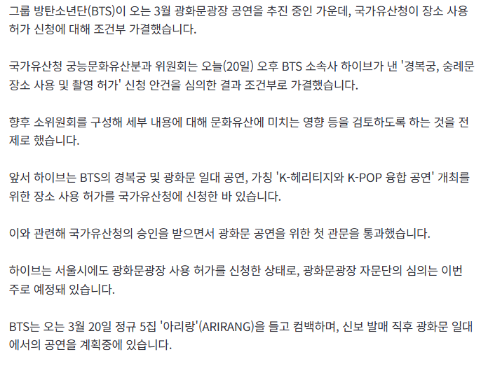 방탄소년단 광화문 공연 조건부 통과 됐대요~!@

방탄소년단 광화문 일대 사용 '조건부 가결'…첫 관문 통과

방탄소년단(BTS)이 오는 3월 광화문광장 공연을 추진 중인 가운데, 국가유산청이 장소 사용 허가 신청에 대해 조건부 가결했습니다.

국가유산청 궁능문화유산분과 위원회는 오늘(20일) 오후