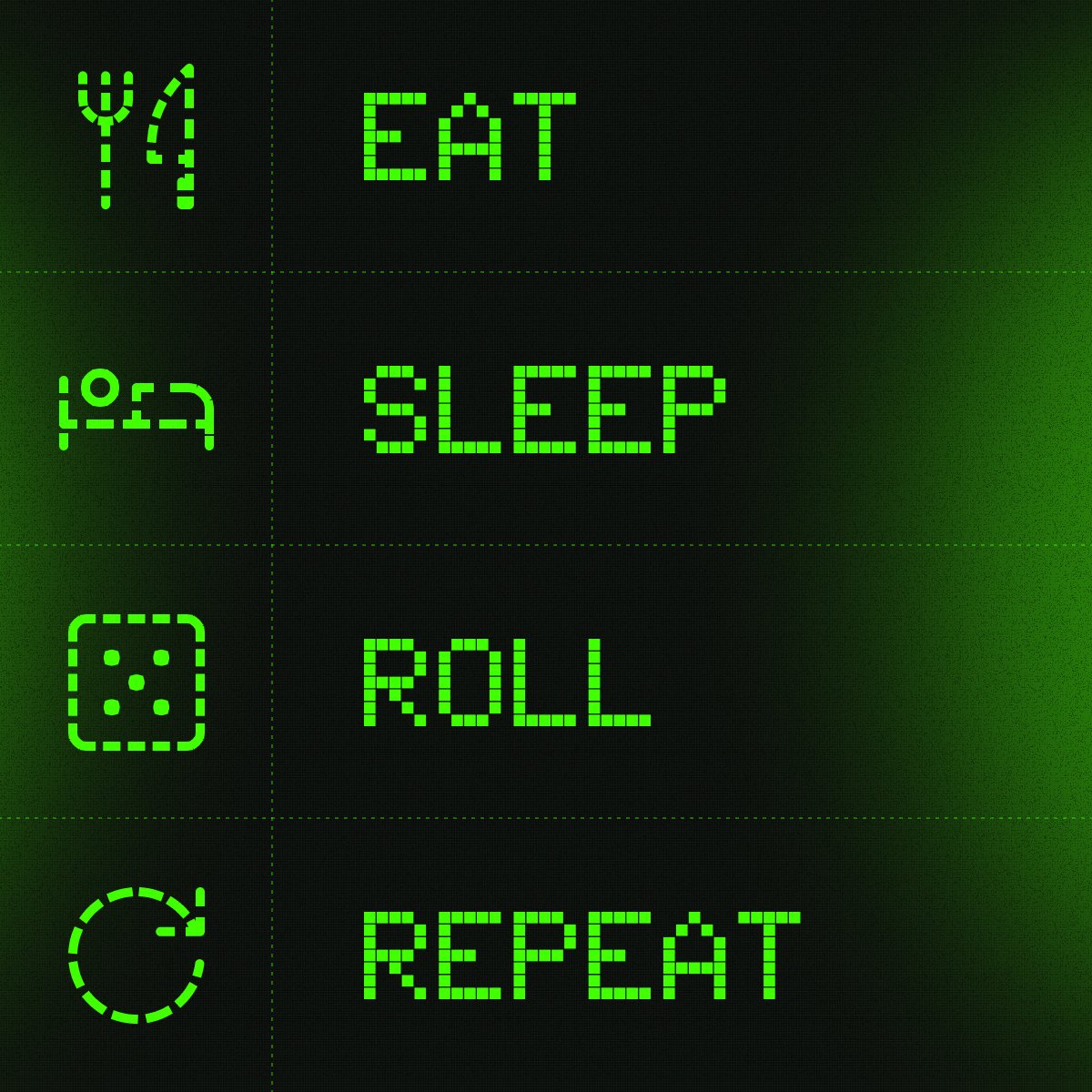 Eat.
Sleep.
Roll.
Repeat.

terminalroll.com