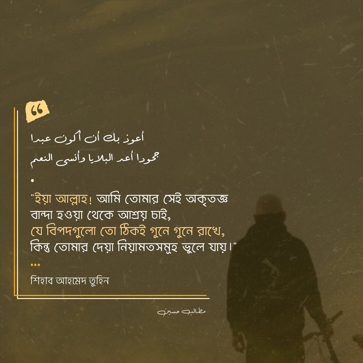 "ইয়া আল্লাহ!
আমি তোমার সেই অকৃতজ্ঞ বান্দা হওয়া থেকে আশ্রয় চাই, যে বিপদগুলো তো ঠিকই গুনে গুনে রাখে, কিন্তু তোমার দেয়া নিয়ামতসমূহ ভুলে যায়।"