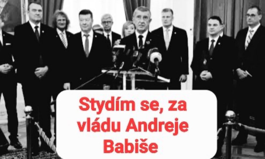 Stydím se za vládu Andreje Babiše 

🇺🇦 Мені соромно за уряд Андрея Бабіша.
🇬🇧 I am ashamed of the government of Andrej Babiš.
🇩🇪 Ich schäme mich für die Regierung von Andrej Babiš.
🇫🇷 J’ai honte du gouvernement d’Andrej Babiš.
🇮🇹 Mi vergogno del governo di Andrej Babiš.
🇳🇴 Jeg