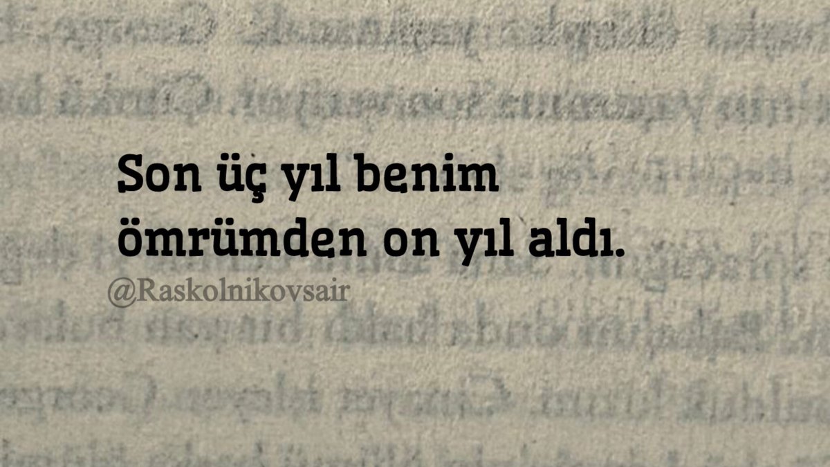 “Son üç yıl benim
ömrümden on yıl aldı.”