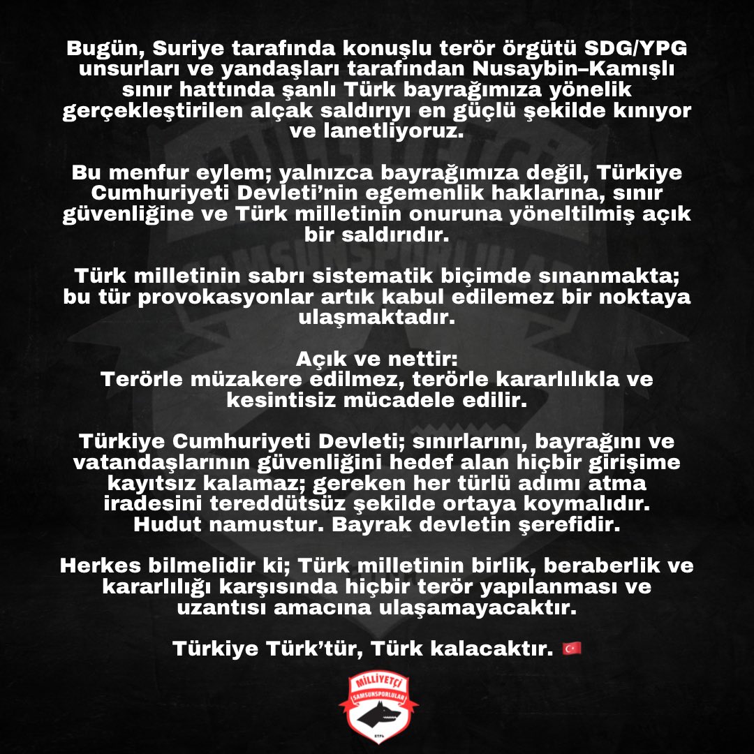 Bugün, Suriye tarafında konuşlu terör örgütü SDG/YPG unsurları ve yandaşları tarafından Nusaybin–Kamışlı sınır hattında şanlı Türk bayrağımıza yönelik gerçekleştirilen alçak saldırıyı en güçlü şekilde kınıyor ve lanetliyoruz.

Herkes bilmelidir ki; Türk milletinin birlik,
