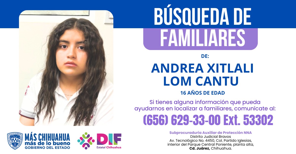 La Subprocuraduría de Protección de Niñas, Niños y Adolescentes (Distrito Judicial Bravos) busca a la familia de:
Andrea Xitlali Lom Cantu , de 16 años de edad.
Si conoces a algún familiar, por favor comunícate de inmediato. 
📷 Teléfono: (656) 629-33-00 Extensión: 53302