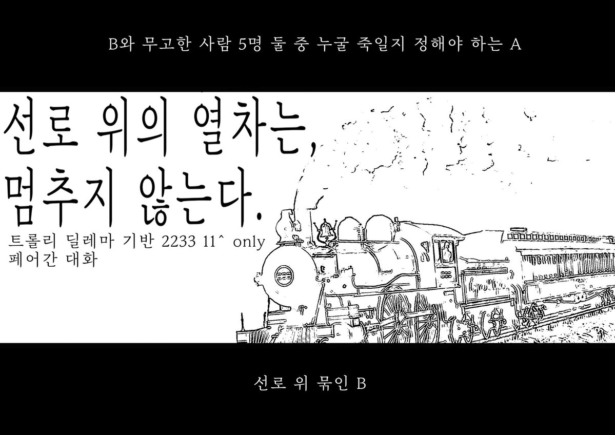 #커뮤홍보
선로 위의 열차는, 멈추지 않는다.

B와 무고한 사람 5명, 둘 중 누굴 죽일지 택해야 하는 A X 선로 위 묶인 B

트롤리 딜레마 기반 | 2233 11up | 2차 지인제 | only 페어간 대화 | 무논막 방치식 운영 | 페어 수 상관 없이 2월 5일 고정 개장 | 3D