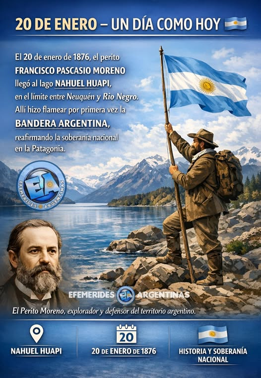 📷 20 DE ENERO – UN DÍA COMO HOY
El 20 de enero de 1876, el perito Francisco Moreno llegó al lago Nahuel Huapi, en la región patagónica ubicada entre las actuales provincias de Neuquén y Río Negro, hizo flamear x primera vez la bandera argentina, reafirmando la soberanía nacional