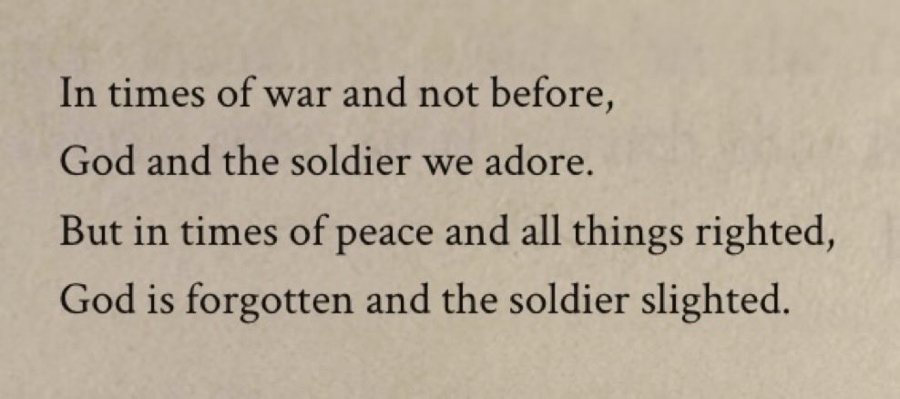 In times of war and not before, God and the soldier we adore.

But in times of peace and all things righted, God is forgotten and the soldier slighted. - Rudyard Kipling