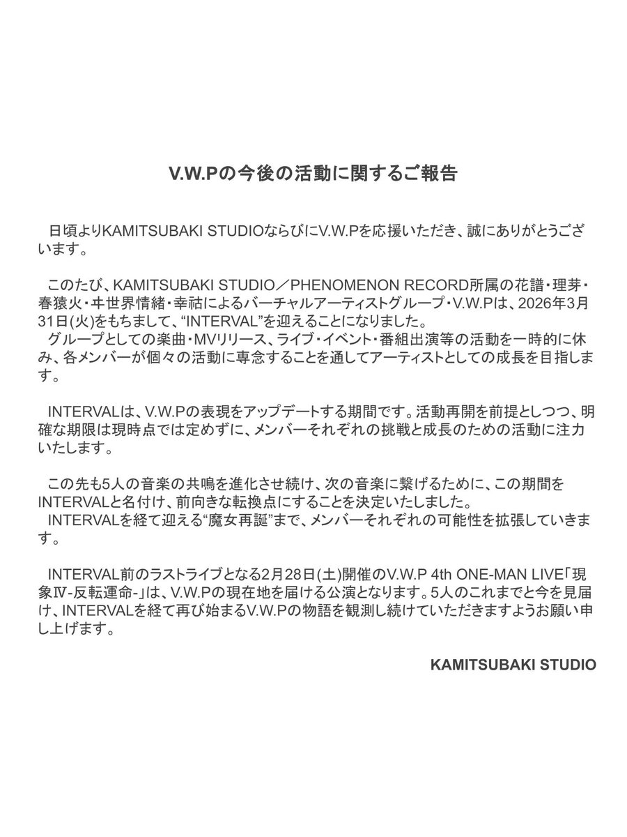kamitsubaki_jp's tweet image. 【 V.W.Pの今後の活動に関するご報告 】

KAMITSUBAKI STUDIO／PHENOMENON RECORD所属のバーチャルアーティストグループ・V.W.Pにつきまして、2026年3月31日(火)をもちまして、“INTERVAL”を迎えることとなりました。
詳細はお知らせ文をご確認いただきますようお願いいたします。…