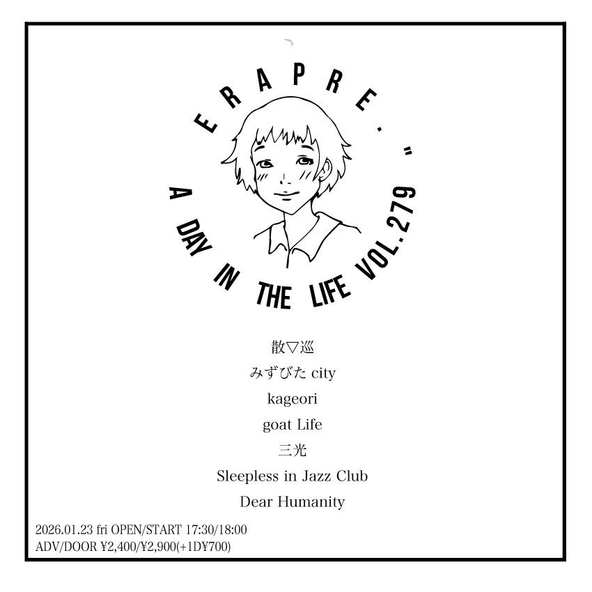 ｟ gig ｠
2026年1月23日（金）
ERA presents
「A Day in The Life」

「 act 」
散▽巡
みずびたcity
kageori
goat Life
三光
Sleepless in Jazz Club
Dear Humanity

【OPEN / START】
17:30 / 18:00

【TICKET】
ADV ¥2,400 / DOOR ¥2,900
（+1D ¥700）

お取り置きは、DMください！💡