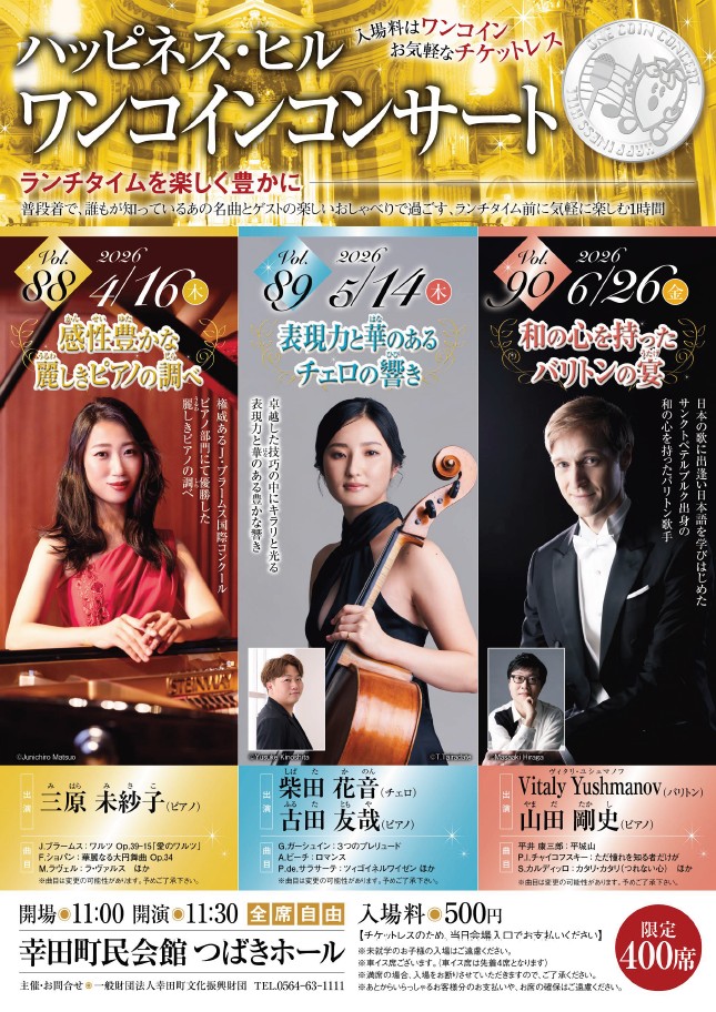 ハッピネス・ヒル　ワンコインコンサート
【4月】Vol,88 #三原未紗子 （ピアノ）
【5月】Vol,89 #柴田花音 （チェロ）
　　　　　　  #古田友哉 （ピアノ）
【6月】Vol,90 #ヴィタリ・ユシュマノフ （バリトン）
　　　　　　  #山田剛史 （ピアノ）
happiness.kota.aichi.jp/hall/event/ent…
 #幸田町民会館