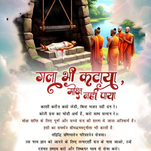#गला_भी_कटाया_मोक्ष_नहींपाया
शास्त्र अनुकूल भक्ति के बिना कुछ भी लाभ नहीं होगा चाहे काशी में करौंत से गर्दन भी कटवा लो। कुछ बुद्धिजीवी व्यक्ति विचार किया करते थे कि स्वर्ग प्राप्ति के लिए तो राजाओं ने राज्य त्यागा
