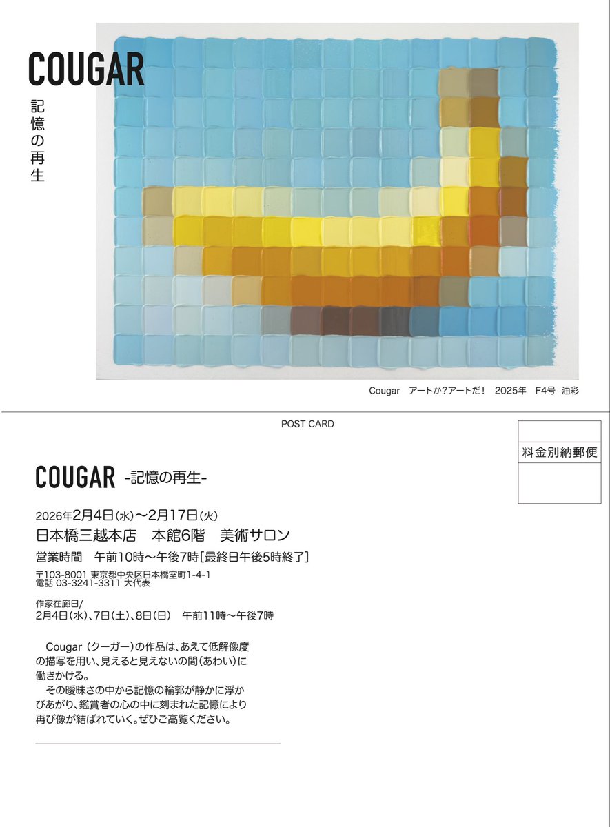 🟥個展のお知らせ
　COUGAR -記憶の再生-

▪️2026年2月4日（水）
　　～2月17日（火）
▪️日本橋三越本店本館6階
　　美術サロン🎨
▪️作家在廊日
　2/4（水）、2/7（土）、2/8（日）
　午前11時～午後7時