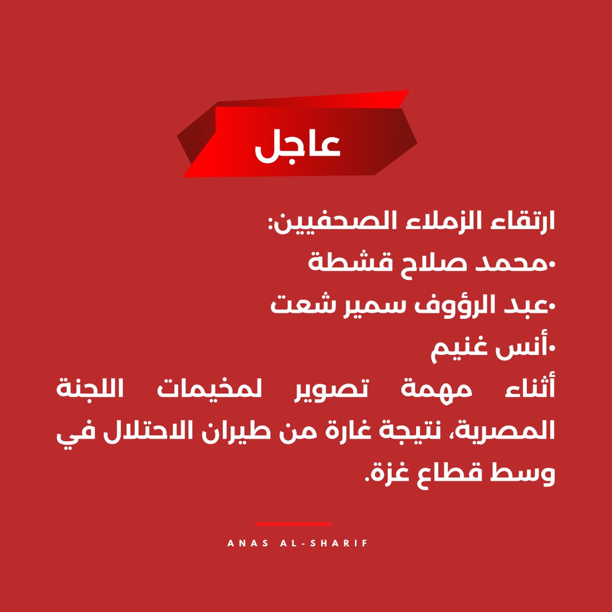 AnasAlSharif0's tweet image. عاجل | استشهاد الزملاء الصحفيين محمد صلاح قشطة، وعبد الرؤوف سمير شعت، وأنس غنيم، أثناء تنفيذ مهمة تصوير لمخيمات اللجنة المصرية، جراء غارة شنّها طيران الاحتلال في وسط قطاع غزة. وبذلك يرتفع عدد الشهداء في قطاع غزة اليوم إلى 11 شهيدًا، في ظل استمرار الخروقات اليومية التي يرتكبها…