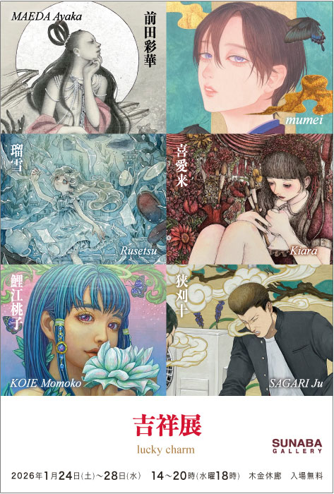 グループ展
「吉祥展2026」

次の土曜からはこちら。よろしくお願いします！

2026年1月24日(土)～28日(水）
時刻：14～20時、水曜日18時
休廊日：木金休廊
入場料：無料

前田彩華 <a href="/Ayakau_p/">前田彩華</a>
喜愛来
瑠雪 <a href="/rusetsuksr/">瑠雪🐟「虫と天使と塔の国」ありがとうございました！</a>
mumei <a href="/mume_i_/">mumei</a>
狭刈十(さがりじゅう) <a href="/SGR_JUU/">狭刈 十(Sagari Juu)</a>
鯉江桃子 <a href="/MomokoKoie/">鯉江桃子</a>