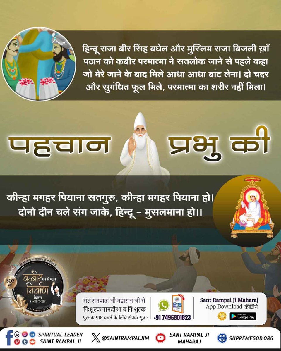 #GodNightWednesday 
#कबीर_परमेश्वर_निर्वाण_दिवस
परमात्मा कबीर जी के शरीर को प्राप्त करने के लिए दोनों ही दीन हिंदू और मुसलमान आपस में झगड़े की तैयारी करके मगहर आए थे लेकिन जब शरीर के स्थान पर सुगंधित फूल मिले तो दोनों आपस में लिपट - लिपट कर रोने लगे। 
508th God Kabir Nirvan Diwas