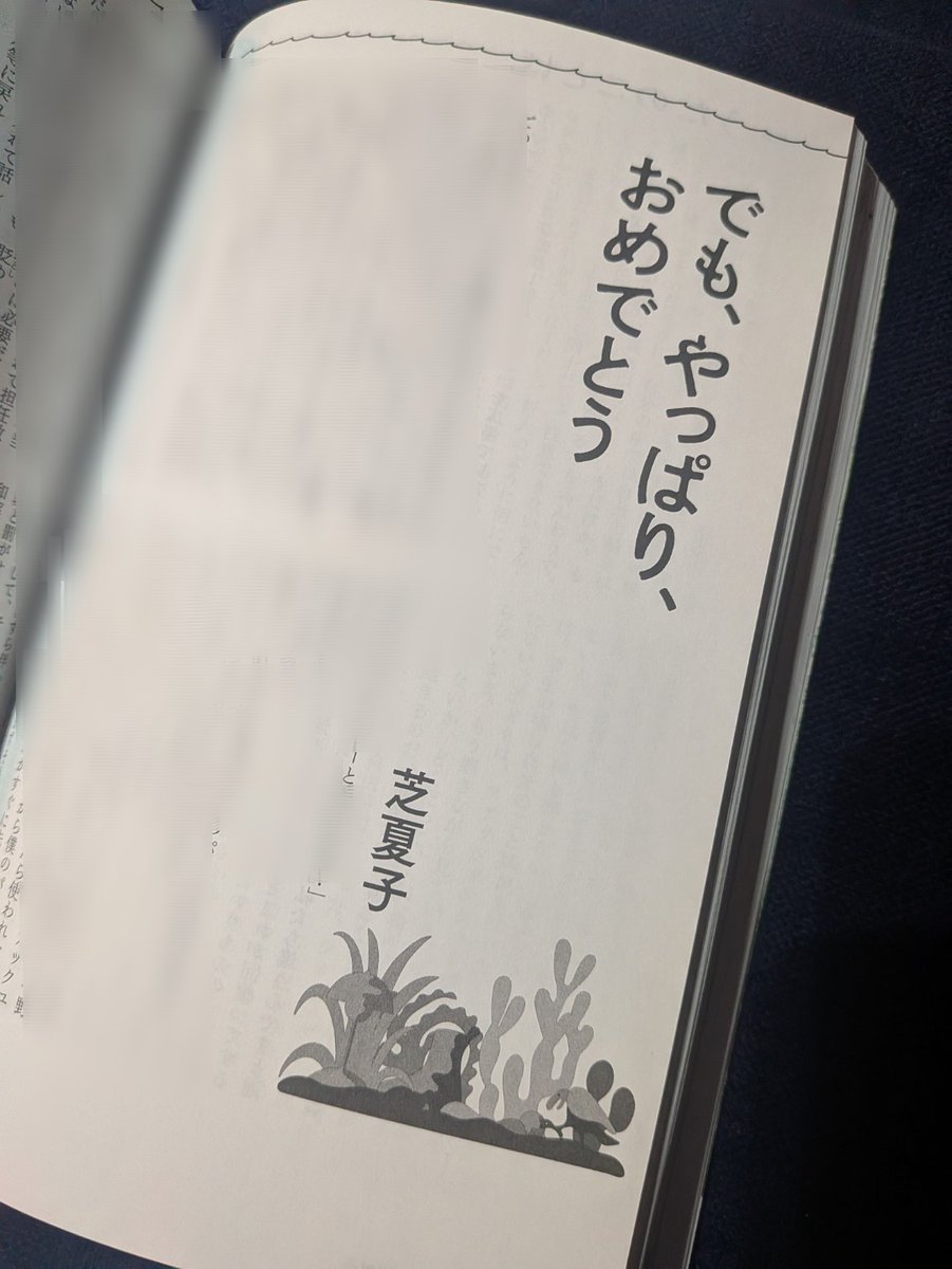 「でも、やっぱり、おめでとう/芝夏子 文藝春号 河出書房新社」
様々な子供たちがいる小学校で起こる出来事と思うこと。教師は大変。子供の言うことを理解し諭し、保護者ともやりとりし、でもまあ究極的には他人だ。だからこそ決まり文句でも伝えておき、いつの日にかの様式美なりの必要性を鑑みて。