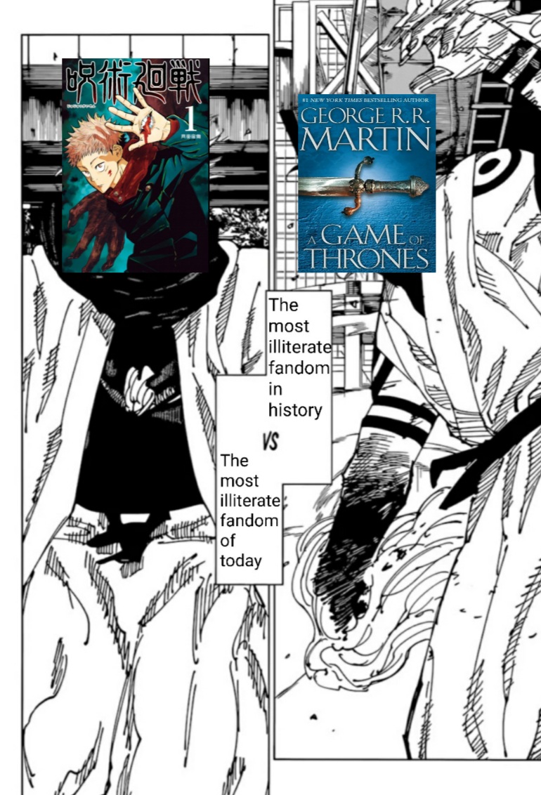 This is what it feels like going back and forth between the JJK fandom and the ASOIAF fandom.