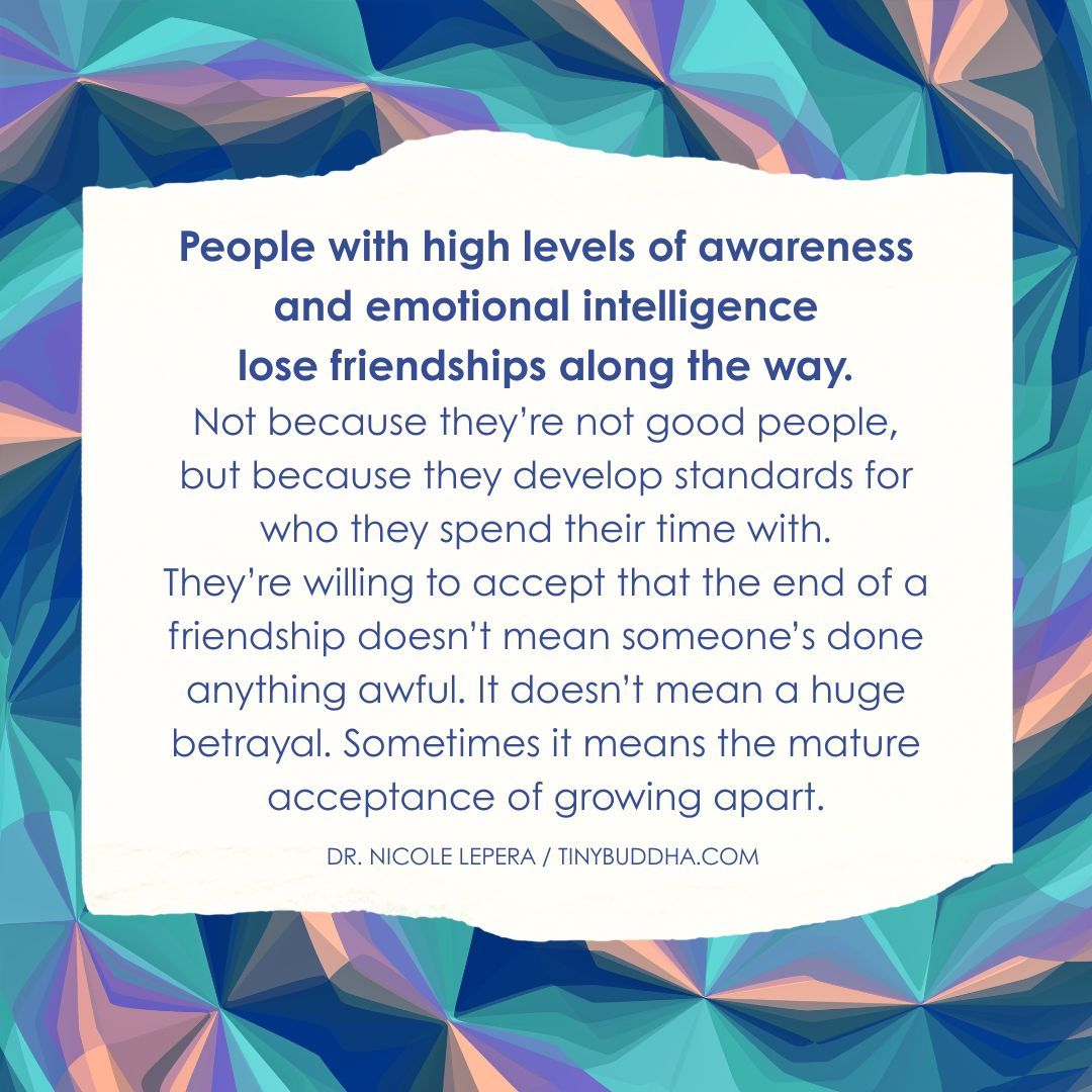 "People with high levels of awareness and emotional intelligence lose friendships along the way. Not because they’re not good people, but because they develop standards for who they spend their time with...”  ~Nicole LePera <a href="/Theholisticpsyc/">Dr. Nicole LePera</a>