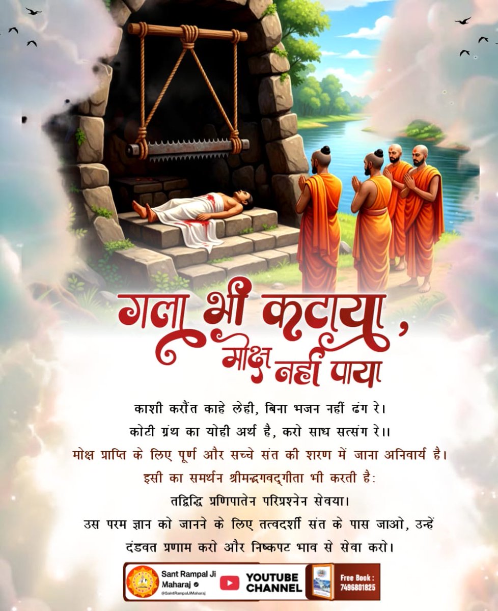 #गला_भी_कटाया_मोक्ष_नहींपाया. 👇🪻🪻👇
काशी करौंत काहे लेही, बिना भजन नहीं ढंग रे।
कोटी ग्रंथ का योही अर्थ है, करो साध सत्संग रे।।
मोक्ष प्राप्ति के लिए पूर्ण और सच्चे संत की शरण में जाना अनिवार्य है। इसी का समर्थन श्रीमद्भगवद्गीता भी करती है 
God Kabir Nirvan Diwas