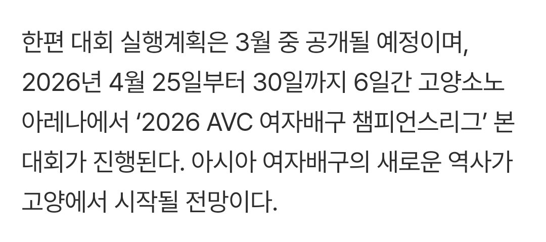 아시아 여자배구 최고 권위 ‘2026 AVC 챔피언스리그’, 고양에서 개막 (출처 : 네이버 스포츠) naver.me/5QiZwmqq

2026년 4월 25일부터 30일까지 6일간 고양소노아레나에서 ‘2026 AVC 여자배구 챔피언스리그’ 본 대회가 진행된다.