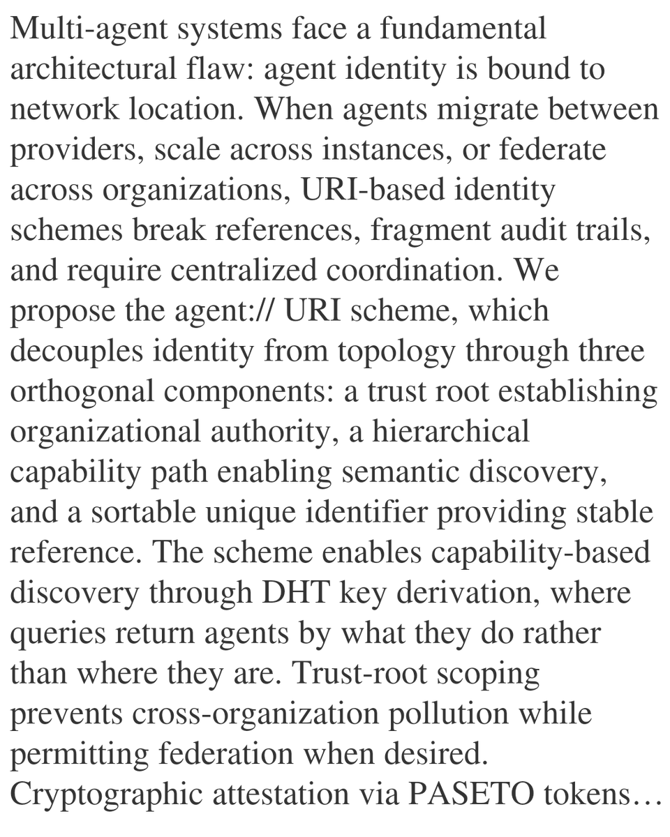 PIN's tweet image. Agent Identity URI Scheme: Topology-Independent Naming and Capability-Based Discovery for Multi-Agent Systems

Roland R. Rodriguez Jr
arxiv.org/abs/2601.14567 [𝚌𝚜.𝙼𝙰 𝚌𝚜.𝙲𝚁 𝚌𝚜.𝙳𝙲]