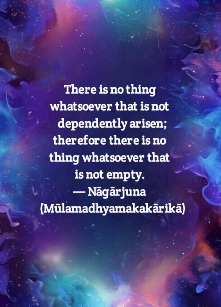 There is no thing whatsoever that is not dependently arisen;
therefore there is no thing whatsoever that is not empty.
- Nāgārjuna (Mūlamadhyamakakārikā) 

#Madhyamaka #Nāgārjuna #Mūlamadhyamakakārikā #Pratītyasamutpāda #Middleway #dependentorigination #Sunyata #Suchness