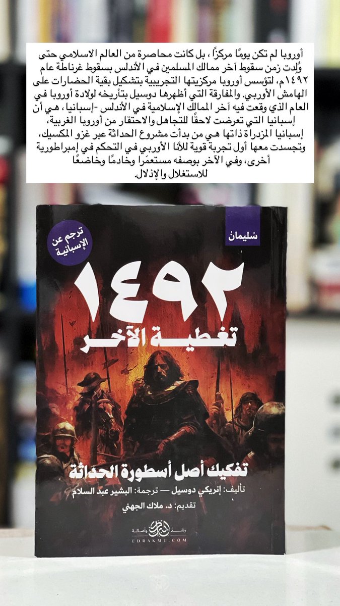 aljihani_mo's tweet image. أوروبا لم تكن يومًا مركزًا، بل كانت محاصرة من العالم الاسلامي حتى وُلِدت زمن سقوط آخر ممالك المسلمين في الأندلس بسقوط غرناطة عام ١٤٩٢م، لتؤسس أوروبا مركزيتها التجريبية بتشكيل بقية الحضارات على الهامش الأوربي. والمفارقة التي أظهرها دوسيل بتأريخه لولادة أوروبا في العام الذي وقعت…