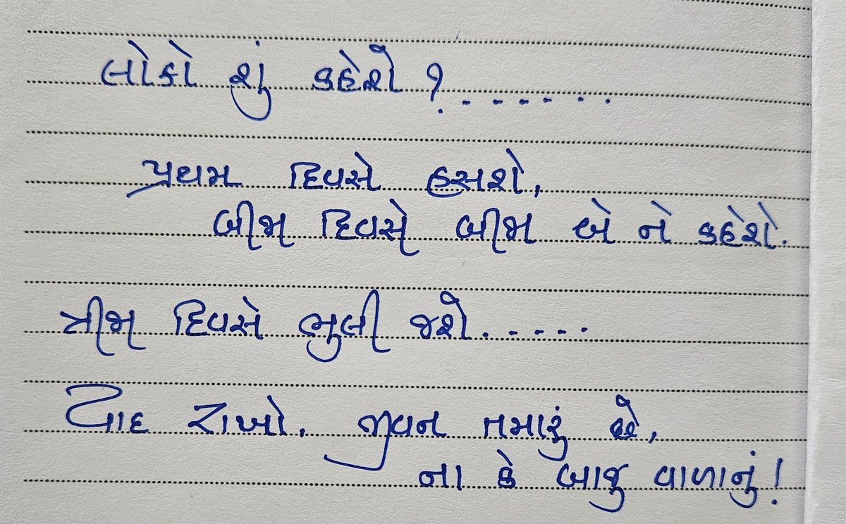 लोग क्या कहेंगे?
 पहले दिन वे हंसेंगे,
 दूसरे दिन वे दूसरों को बताएंगे,
तीसरे दिन वे सब कुछ भूल जाएंगे,
याद रखें, जीवन तुम्हारा है, पड़ोसियों का नहीं।