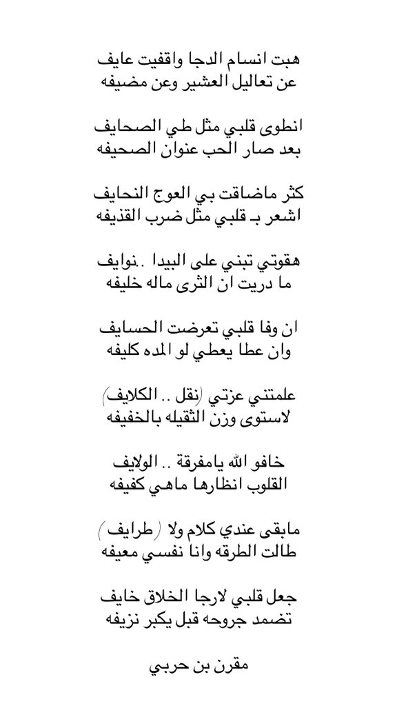 هبت انسام الدجا واقفيت عايف
عن تعاليل العشير وعن مضيفه

انطوى قلبي مثل طي الصحايف
بعد صار الحب عنوان الصحيفه

كثر ماضاقت بي العوج النحايف
اشعر بـ قلبي مثل ضرب القذيفه

هقوتي تبني على البيدا ..نوايف
ما دريت ان الثرى ماله خليفه

ان وفا قلبي تعرضت الحسايف
وان عطا يعطي لو المده كليفه