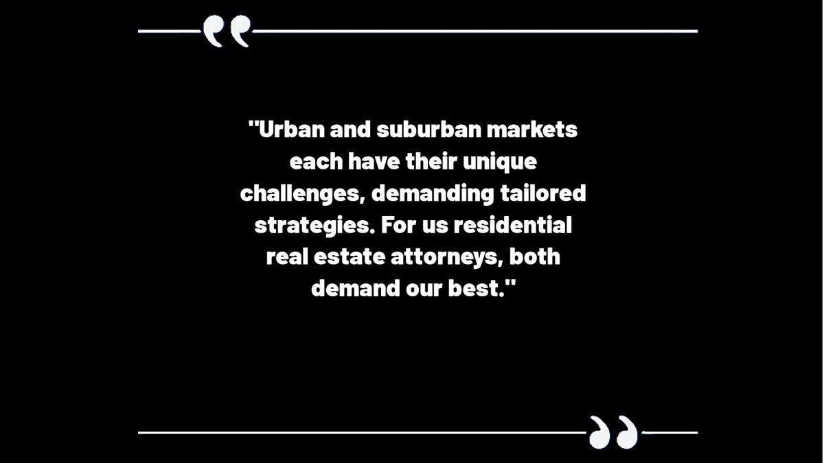 Urban and suburban markets each have their unique challenges, demanding tailored strategies. For us residential real estate attorneys, both demand our best.