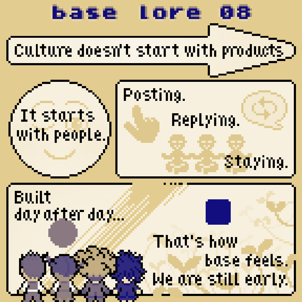 base lore EP 07 &amp; 08 by <a href="/Hitchist/">hitch.base.eth</a>

culture doesn't start with products 
it starts with people

different paths
shared space

slow builds
earned trust

no rush to the next thing
just things that last

if this resonates
you’re already part of it

we are still early.