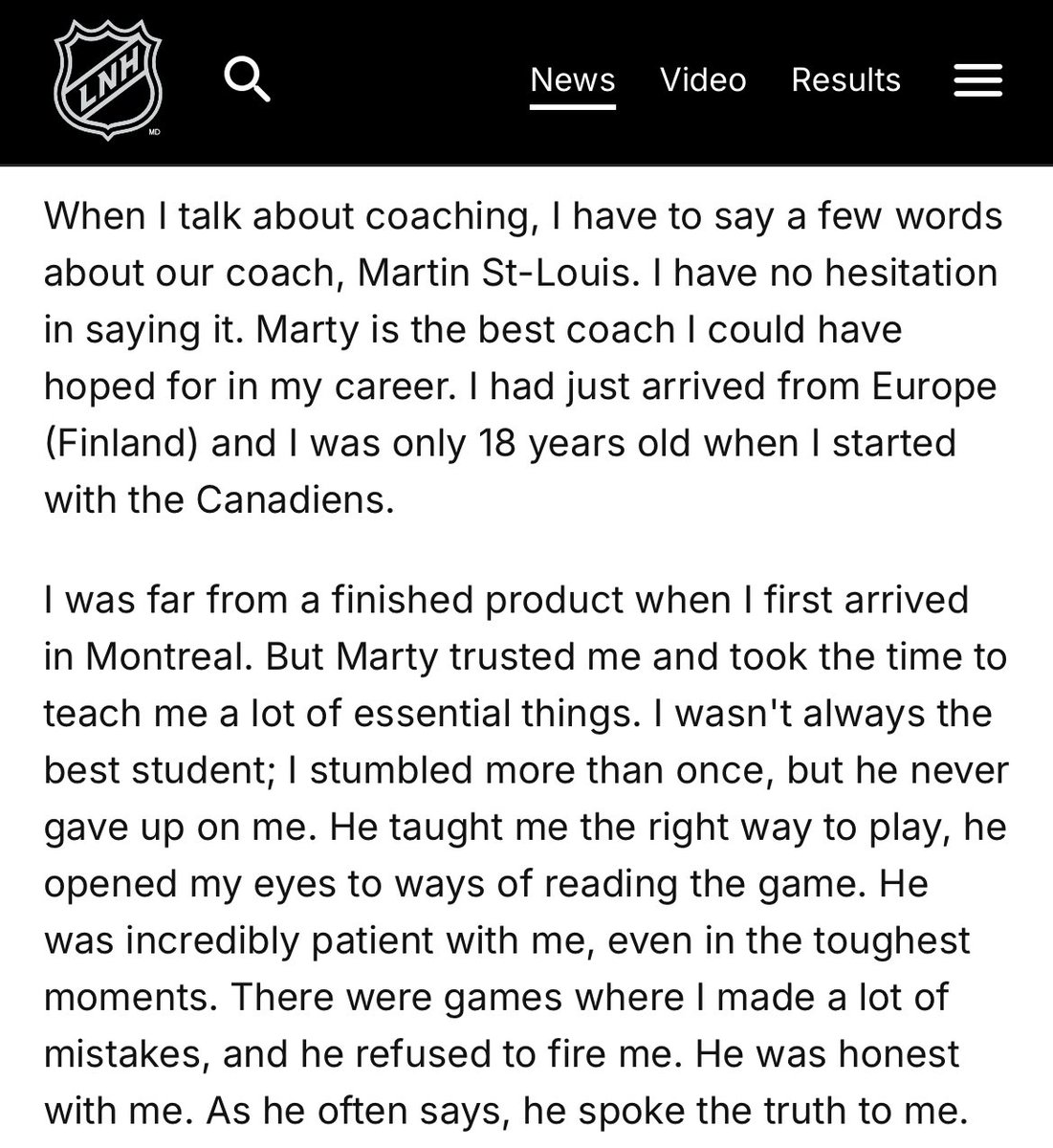 Juraj Slafkovsky on Habs coach Marty St. Louis (from his latest NHL blog):

“I have no hesitation in saying it. Marty is the best coach I could have hoped for in my career...He taught me the right way to play, he opened my eyes to ways of reading the game. He was incredibly