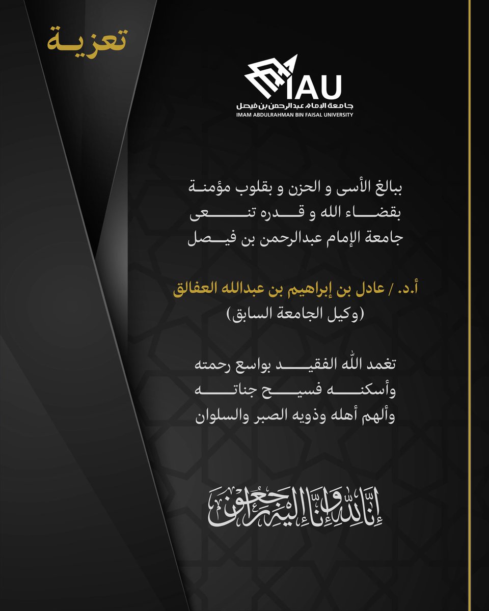 ببالغ الأسى والحزن، وبقلوبٍ مؤمنة بقضاء الله وقدره، تنعى #جامعة_الإمام_عبدالرحمن_بن_فيصل
أ.د. عادل بن إبراهيم بن عبدالله العفالق
وكيل الجامعة السابق.

نسأل الله أن يتغمده بواسع رحمته، وأن يسكنه فسيح جناته، وأن يلهم أهله وذويه الصبر والسلوان.

﴿إنا لله وإنا إليه راجعون﴾