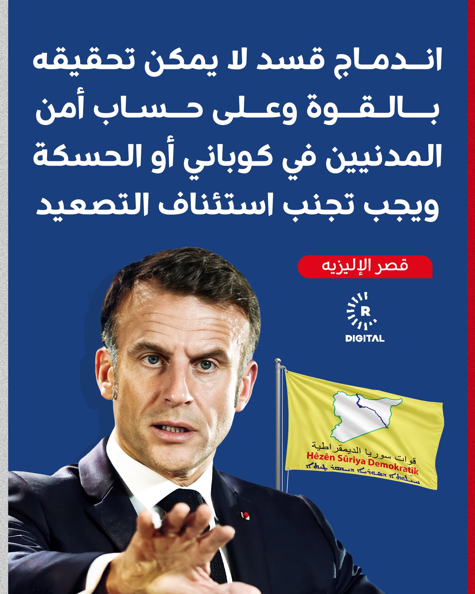 قصر الإليزيه: اندماج قوات سوريا الديمقراطية هدف نسعى إليه لكن لا يمكن تحقيقه بالقوة وعلى حساب أمن السكان المدنيين في كوباني أو الحسكة، ومن الضروري تجنب أي استئناف للتصعيد 