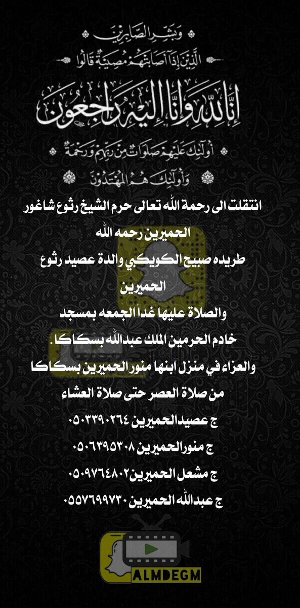 انتقلت الى رحمة الله تعالى حرم الشيخ رثوع شاغور الحميرين رحمه الله 
طريده صبيح الكويكبي والدة عصيد رثوع الحميرين
والصلاة عليها غداً الجمعه بمسجد
خادم الحرمين الملك عبدالله بسكاكا.
والعزاء في منزل ابنها منور الحميرين بسكاكا من صلاة العصر حتى صلاة العشاء