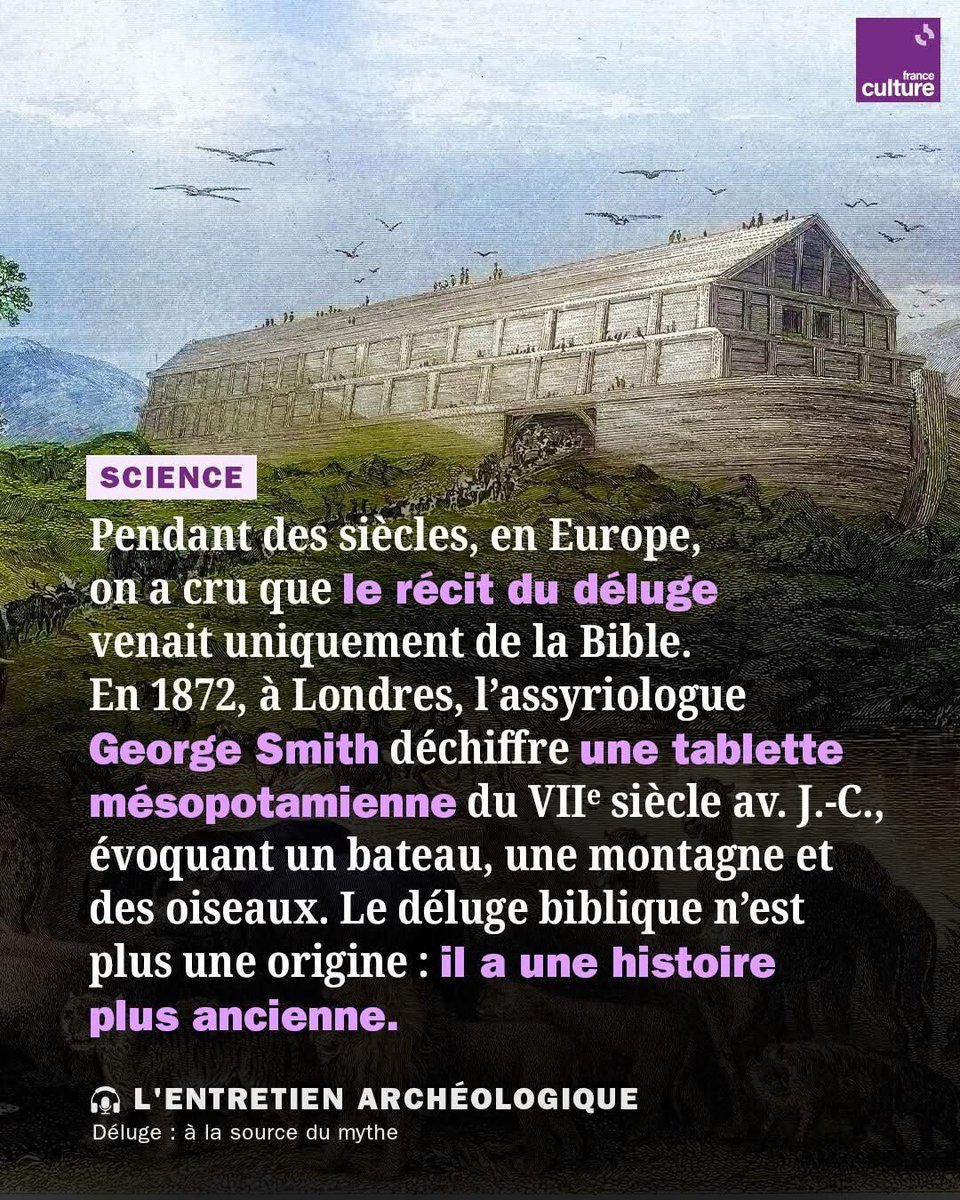 YNHallak's tweet photo. #SCIENCE
For centuries, in #Europe, it was believed that the story of the flood came solely from the #Bible.
In 1872, in #London, the #Assyriologist
#GeorgeSmith deciphered a Mesopotamian tablet from the 7th century BC, mentioning a boat, a #mountain, and #birds. The biblical flood was no longer considered the original story: it had an even older #history.
@ THE ARCHAEOLOGICAL INTERVIEW
The Flood: At the Source of the Myth
#FranceCulture
En #Mésopotamie, bien avant la Bible, des scribes racontaient déjà comment les dieux avaient noyé le monde.
➡️ https://t.co/GAwjjWONJa

CREDIT: France Culture