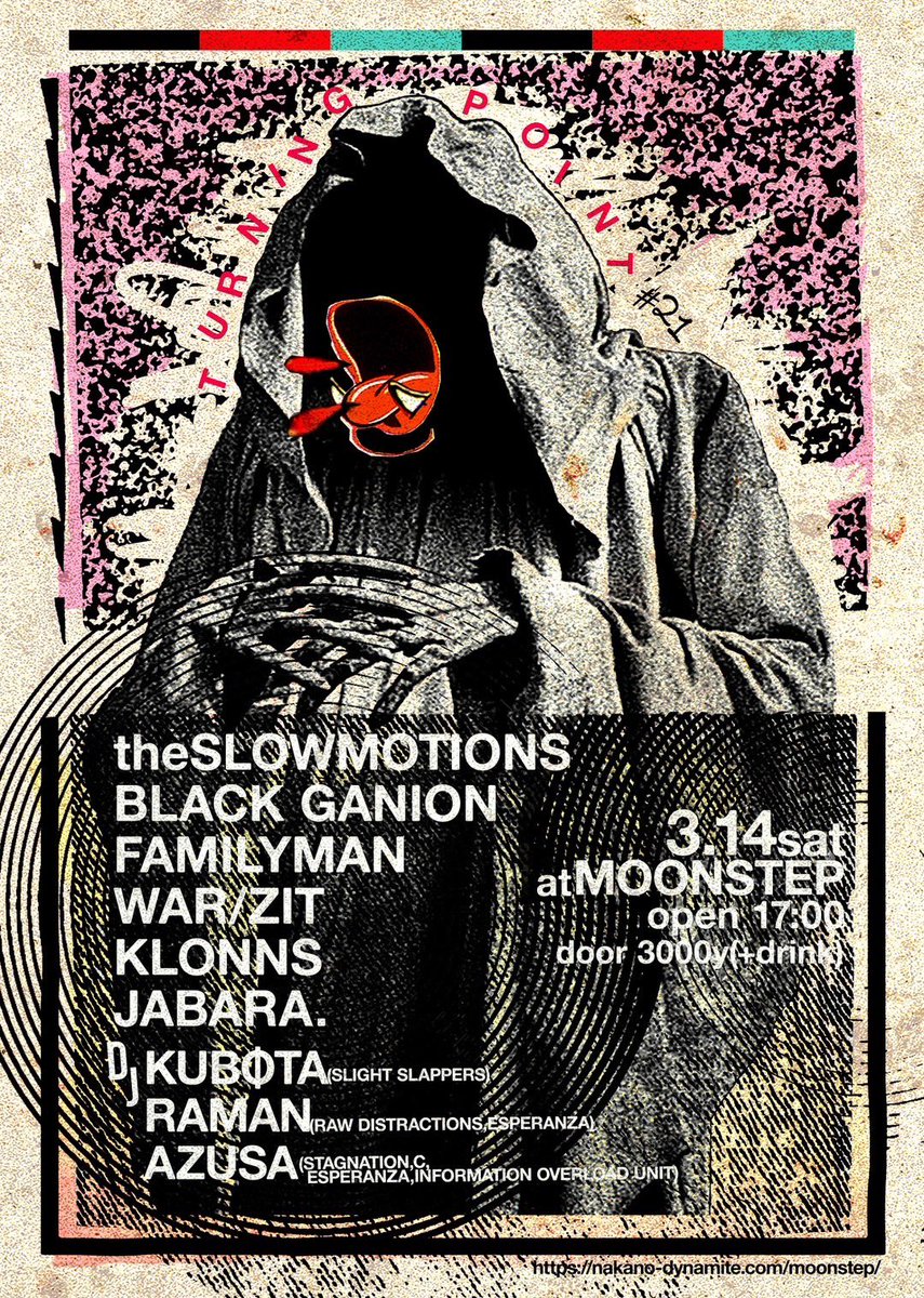 2026/3/14(土)
中野MOONSTEP
【TURNING POINT21】
17:00open
17:30 start
door3000円+1d

◾︎BLACK GANION
◾︎JABARA.
◾︎KLONNS
◾︎FAMILYMAN
◾︎WAR/ZIT
◾︎the slowmotions

DJ. 
◾︎KUBΦTA
(SLIGHT SLAPPERS)
◾︎RAMAN
(RAW DISTRACTIONS/ESPERANZA)
◾︎AZUSA
(STAGNATION/Ｃ
/ESPERANZA)