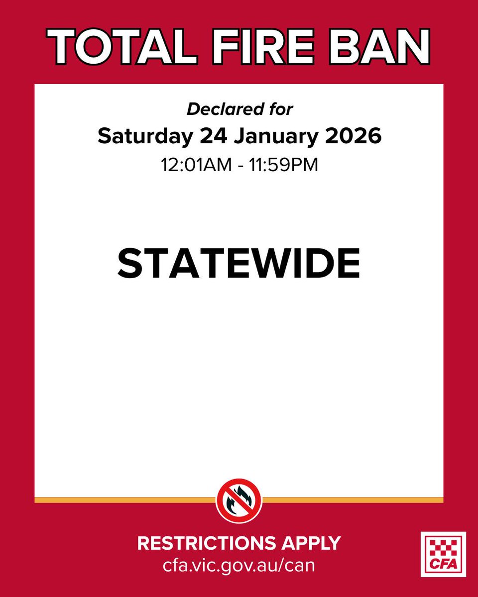 A Total Fire Ban has been declared for the whole state of Victoria - Saturday 24 January 2026.

No fires can be lit, or be allowed to remain alight, in the open air from 12:01 AM until 11:59 PM. more information: cfa.vic.gov.au/firebans