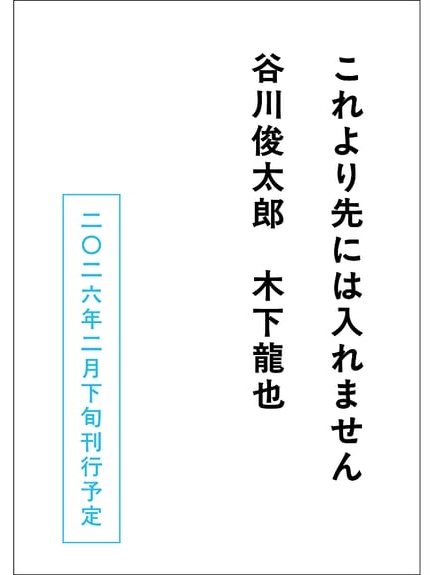 『これより先には入れません』
著：谷川俊太郎、木下龍也
装丁：名久井直子
刊行予定：2026年2月下旬
発行：ナナロク社

谷川俊太郎さんの詩と僕の短歌のやりとりを収めた同人誌(売切)が流通版として刊行されます。新たな原稿も加えておりますので、ぜひご覧ください。よろしくお願いいたします！