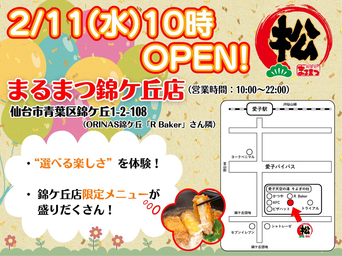 ◤￣￣￣￣￣￣￣￣￣￣
　  まるまつ錦ケ丘店
　 2/11(水)オープン‼️
＿＿＿＿＿＿＿＿＿＿◢

宮城県『ORINAS錦ケ丘』内に
まるまつ錦ケ丘店がオープン🎊

これまでのまるまつとは一味違った
“選べる楽しさ”を体験できる新たなお店🤩
限定メニューも盛りだくさん🍽️

2/11(水)オープン🧑‍🍳お楽しみに✨