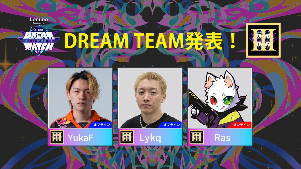 ◤#DREAMMATCH "DREAM TEAM"決定！ 
　イベント限定チームを堪能しよう💥◢

【 DREAM TEAM Ⅲ】
YukaF：<a href="/IQ200YukaF/">FNATIC YukaF</a>
Lykq：<a href="/Rejf4/">GROW Lykq</a>
Ras：<a href="/Ras9915/">Ras_99</a>

🏟️京王アリーナTOKYO
📅2026年2月22日(日) 

🎫チケット購入はこちらから！ 
l-tike.com/sports/mevent/… 

#ApexLegends