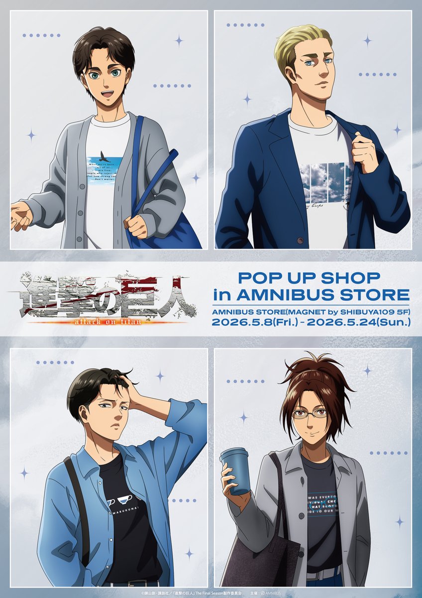 「TVアニメ『進撃の巨人』POP UP SHOP in AMNIBUS STORE」が開催決定！！
「私服」をコンセプトにした新規描き下ろしを公開！

期間：2026年5月8日(金)～2026年5月24日(日)
場所：AMNIBUS STORE(MAGNET by SHIBUYA109 5F)
続報をお待ちください！#shingeki