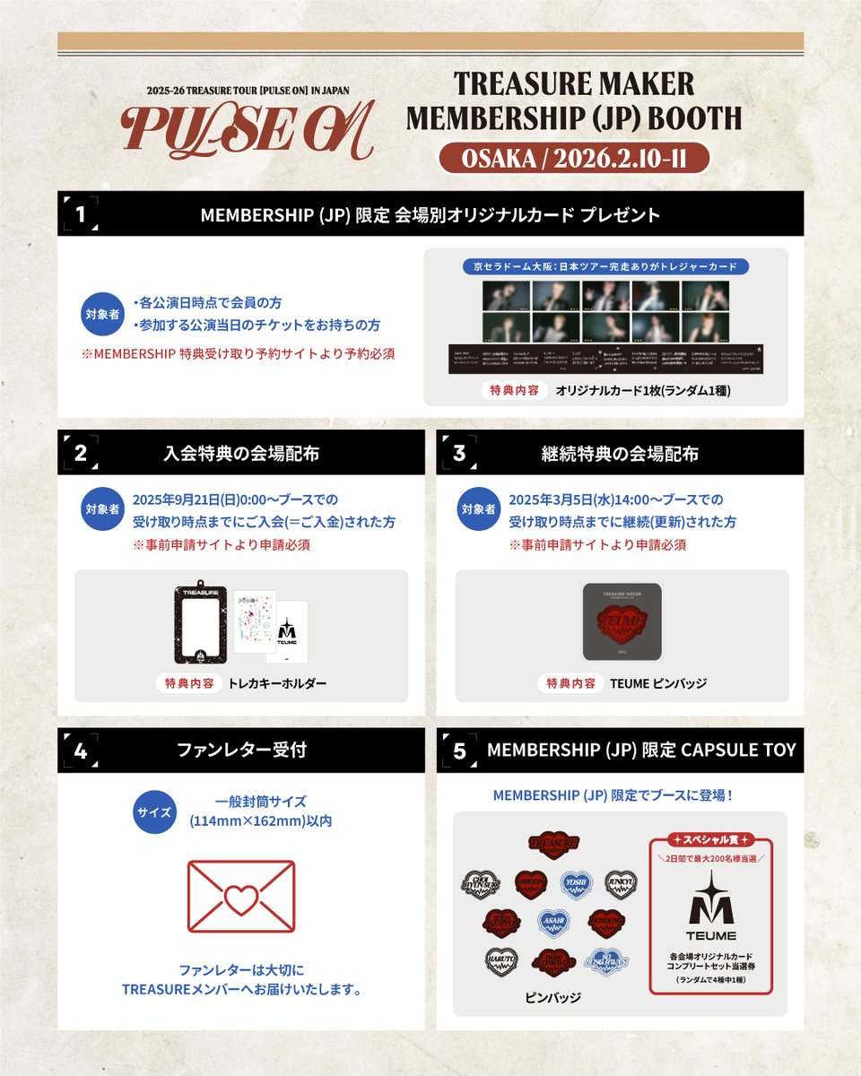[💎] 

2025-26 TREASURE TOUR [PULSE ON]
SPECIAL in KYOCERA DOME OSAKA

❤️MEMBERSHIP (JP)ブース詳細をご案内!!

☑︎ 会場別オリジナルカード プレゼント
-> 日本ツアー中の思い出フィルム写真＆
     完走ありがとうメッセージ付カード!!

☑︎ MEMBERSHIP (JP)入会/継続特典 配布
☑︎