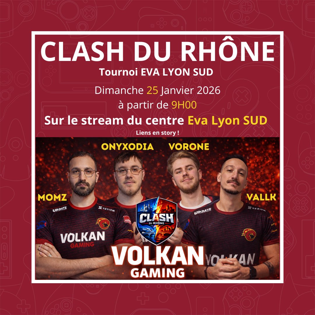 clash du Rhône – EVA Lyon Sud 
Dimanche 25 janvier 2026 À partir de 9h00 En live sur le Twitch d’EVA Lyon Sud twitch.tv/eva_lyonsud 
12 équipes Division 1 &amp; Division 2, un format intense, une journée 100 % compétition 
Joueurs Volkan :  
Momz 
Onyxodia 
Vorone 
Vallk