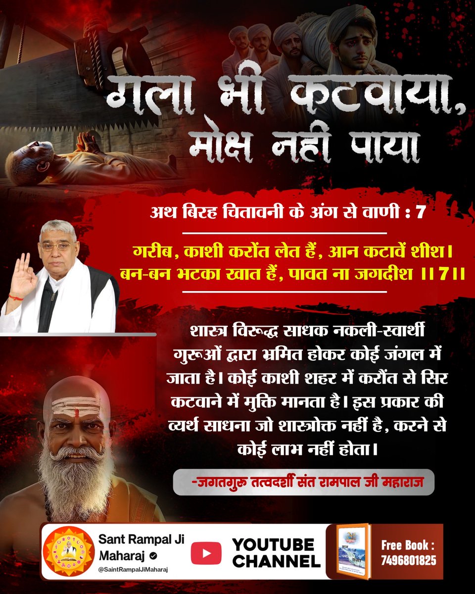 #SacrificedAll_LostMoksha ⤵️⤵️
शास्त्र विरूद्ध साधक नकली-स्वार्थी गुरूओं द्वारा भ्रमित होकर कोई जंगल में जाता है। कोई काशी शहर मे करौंत से सिर कटवाने में मुक्ति मानता है। इस प्रकार की व्यर्थ साधना जो शास्त्रोक्त नहीं है, करने से कोई लाभ नहीं होता। ,,
  God KabirJi Nirvan Diwas