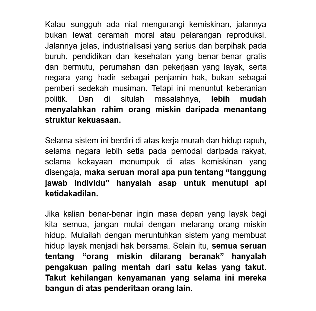 pandanganku: kekejian yang utama adalah ketika yang diserang bukan sistem upahnya, bukan relasi produksinya, bukan kebijakan negaranya, melainkan tubuh orang miskin. Memang lebih mudah menyalahkan rahim orang miskin daripada menantang struktur kekuasaan.
