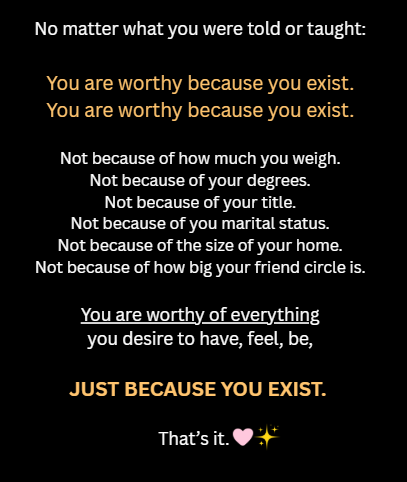 You are worthy of everything you want, just because you exist, no matter what you did, or what happened to you. You are worthy because you exist. That's it... #FridayVibes #mentalhealthtips #WellnessJourney #momsbelike #WomensHealth #advice #Selfconfidence #WisdomAndLearning